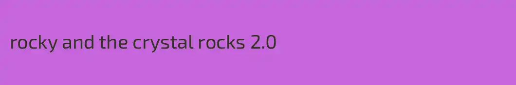 rocky and the crystal rocks 2.0
